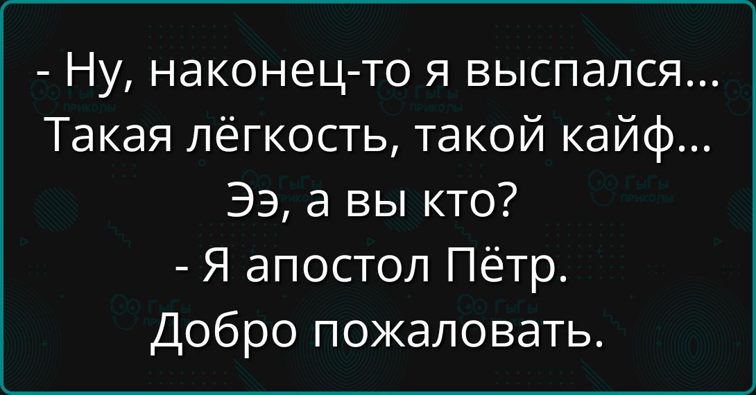 - Ну, наконец-то я выспался... Такая лёгкость, такой кайф... Ээ, а вы кто? - Я апостол Пётр. Добро пожаловать.
