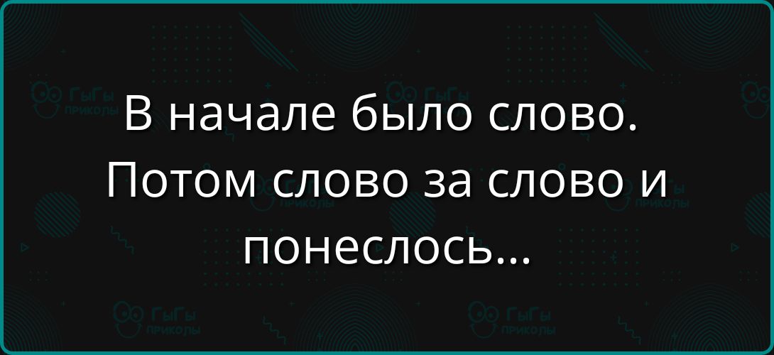 В начале было слово. Потом слово за слово и понеслось...