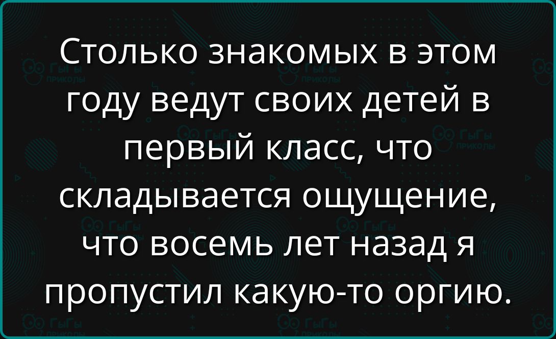 Сколько знакомых в этом году ведут своих детей в первый класс, что складывается ощущение, что восемь лет назад я пропустил какую-то оргии.