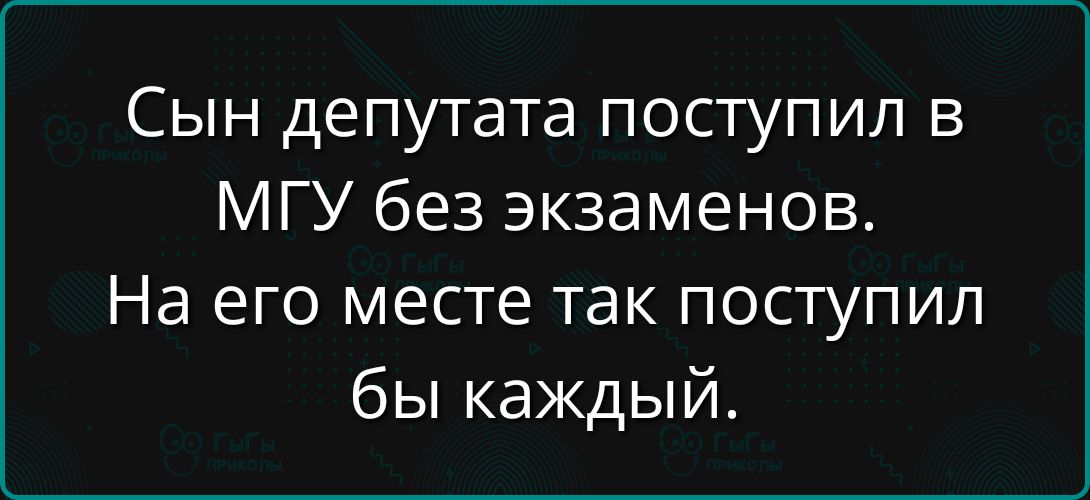 Сын депутата поступил в МГУ без экзаменов. На его месте так поступил бы каждый.