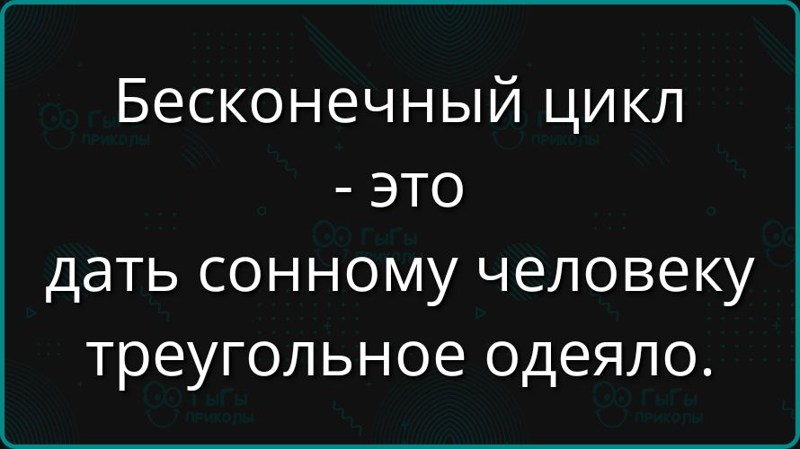 Бесконечный цикл - это дать сонному человеку треугольное одеяло.