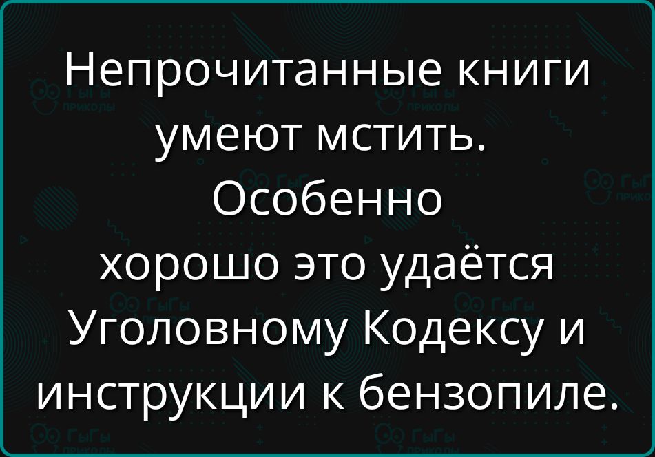Непрочитанные книги умеют мстить. Особенно хорошо это удаётся Уголовному Кодексу и инструкции к бензопиле.