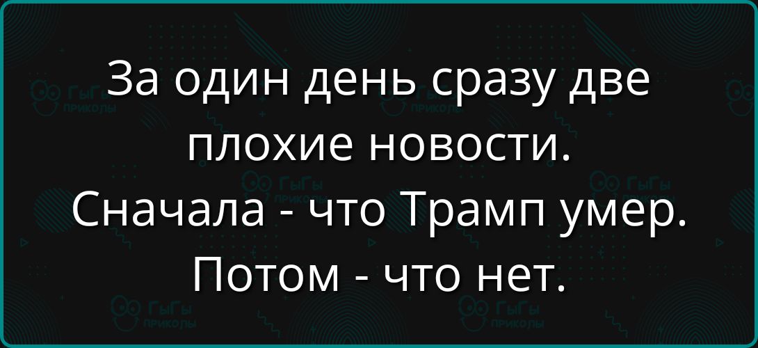 За один день сразу две плохие новости. Сначала - что Трамп умер. Потом - что нет.