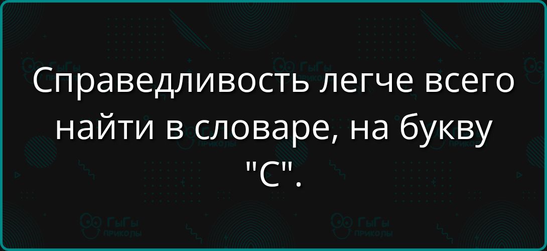 Справедливость легче всего найти в словаре, на букву 'С'.