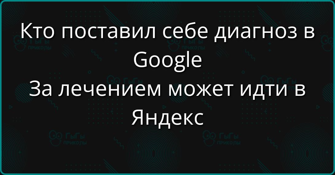 Кто поставил себе диагноз в Google
За лечением может идти в Яндекс