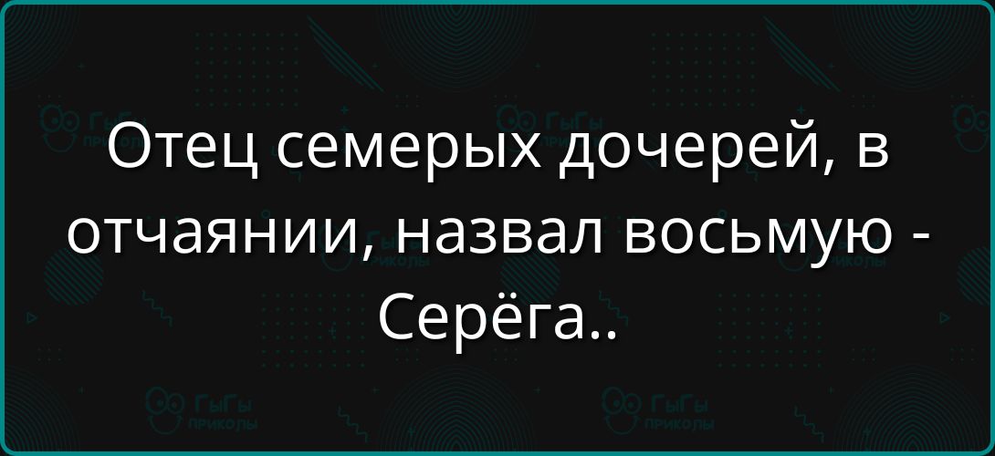 Отец семерых дочерей, в отчаянии, назвал восьмую - Серёга..