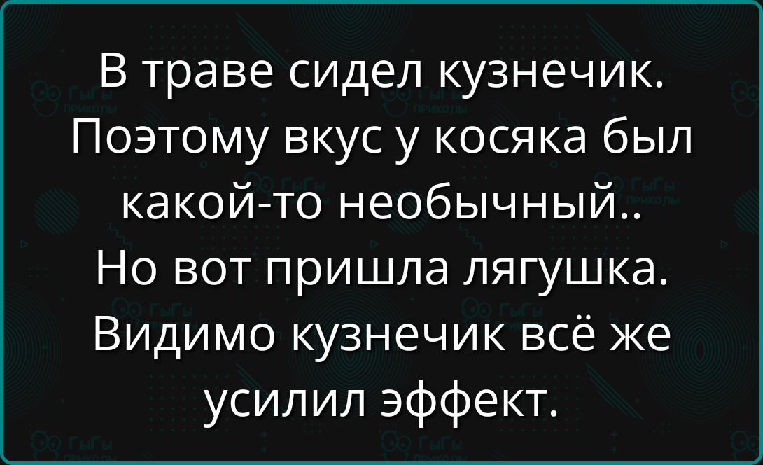 В траве сидел кузнечик. Поэтому вкус у косяка был какой-то необычный.. Но вот пришла лягушка. Видимо кузнечик всё же усилил эффект.