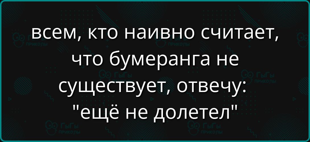 всем, кто naivно считает, что бумеранга не существует, отвечу: 