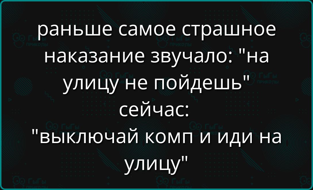 раньше самое страшное наказание звучало: 