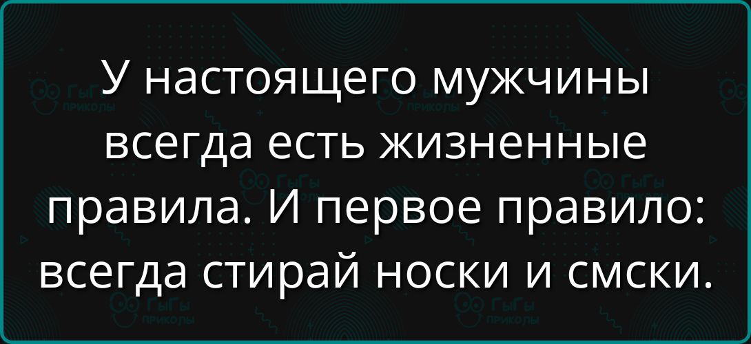 У настоящего мужчины всегда есть жизненные правила. И первое правило: всегда стирай носки и смски.