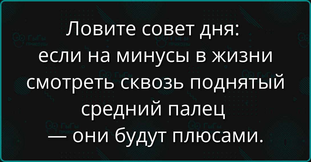 Ловите совет дня: если на минусы в жизни смотреть сквозь поднятый средний палец — они будут плюсят.