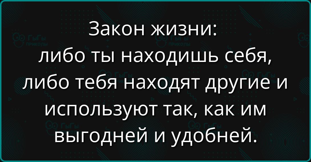 Закон жизни: либо ты находишь себя, либо тебя находят другие и используют так, как им выгодней и удобней.