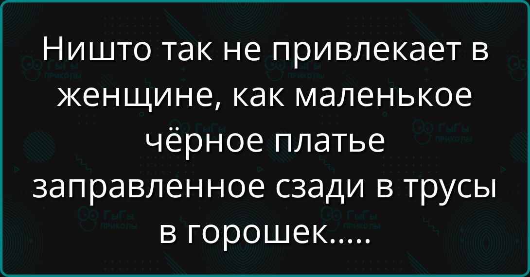Ничто так не привлекает в женщине, как маленькое чёрное платье заправленное сзади в трусы в горошек.....