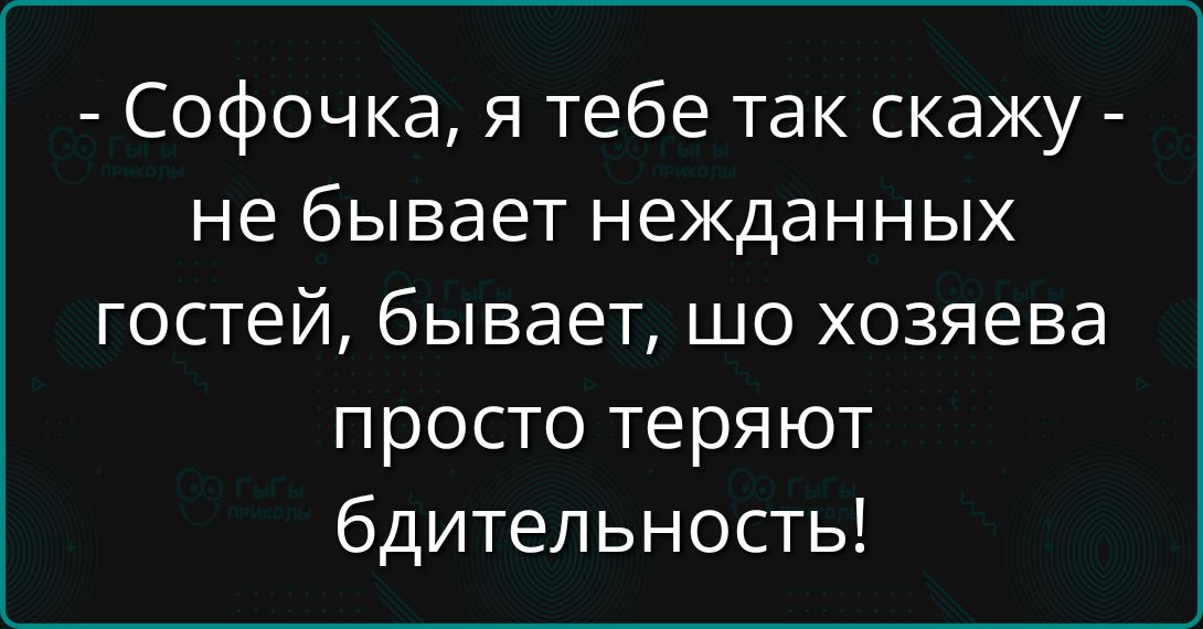 - Софочка, я тебе так скажу - не бывает нежданных гостей, бывает, шо хозяева просто теряют бдительность!