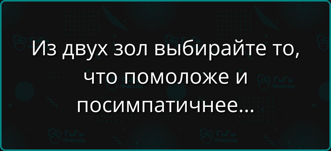 Из двух зол выбирайте то, что поможет и посимпатичнее...