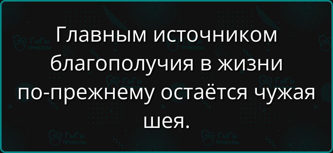 Главным источником благополучия в жизни по-прежнему остаётся чужая шея.
