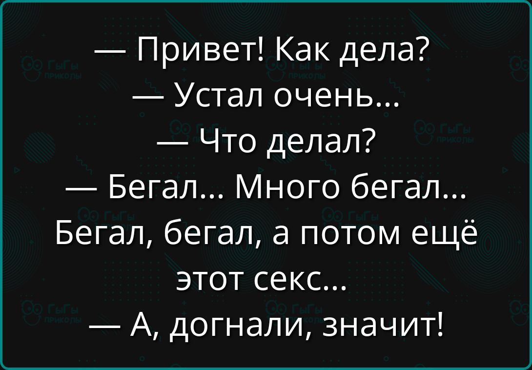 — Привет! Как дела?  — Устал очень...  — Что делал?  — Бегал... Много бегал... Бегал, бегал, а потом ещё этот секс...  — А, догналі, значит!