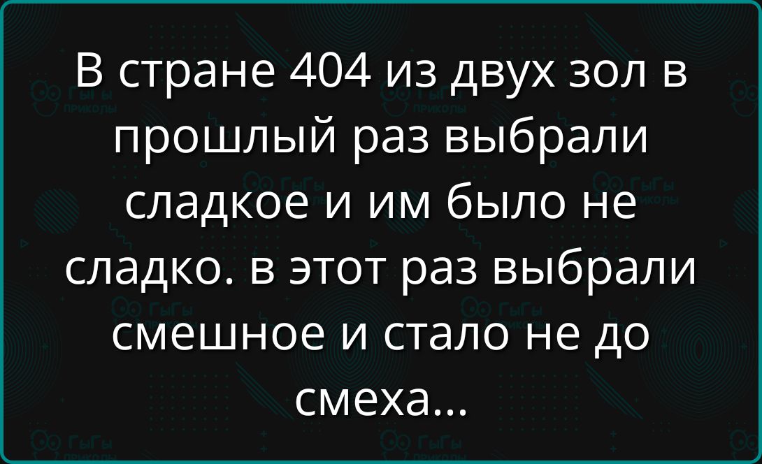 В стране 404 из двух зон в прошлый раз выбрали сладкое и им было не сладко. в этот раз выбрали смешное и стало не до смеха...