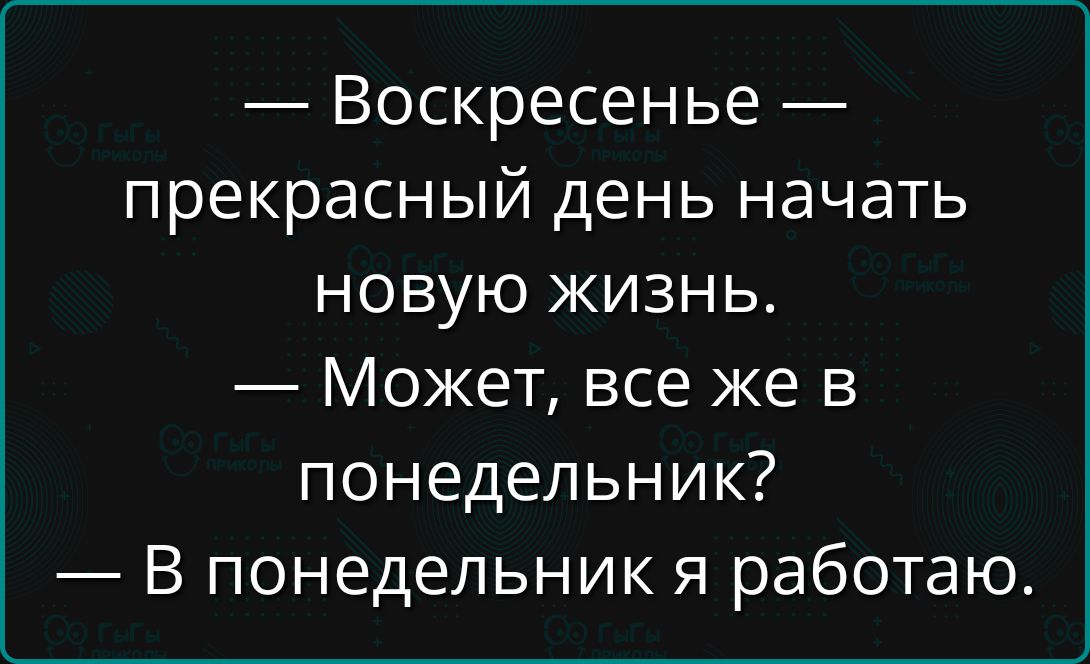 — Воскресенье — прекрасный день начать новую жизнь.
— Может, все же в понедельник?
— В понедельник я работаю.