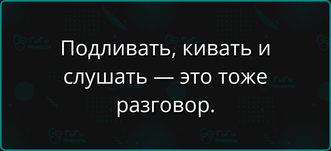 Подливать, кивать и слушать — это тоже разговор.
