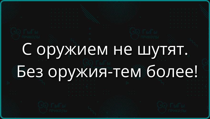 С оружием не шутят. Без оружия-дам более!