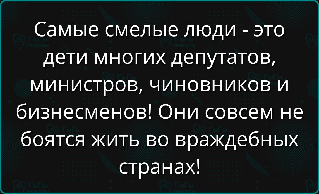 Самые смелые люди - это дети многих депутатов, министров, чиновников и бизнесменов! Они совсем не боятся жить во враждебных странах!