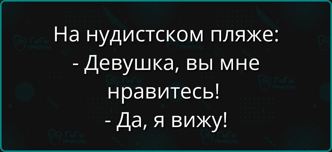 На нудистском пляже:
- Девушка, вы мне нравитесь!
- Да, я вижу!