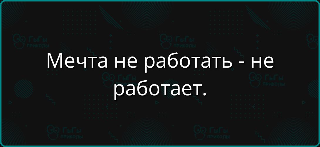 Мечта не работать - не работает.