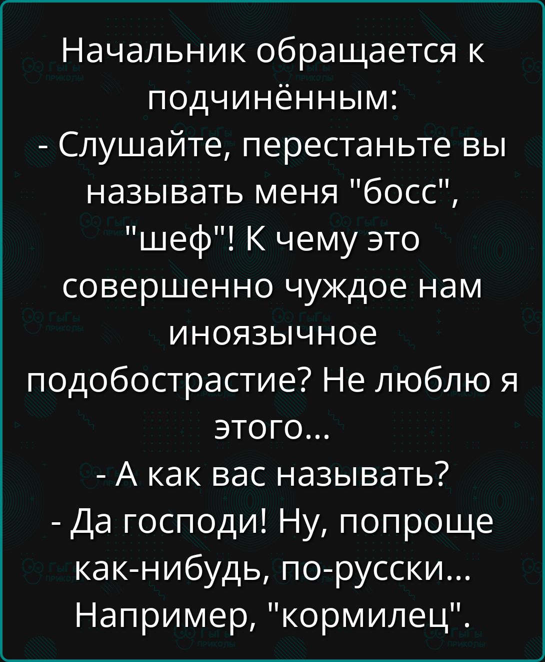 Начальник обращается к подчинённым:
- Слушайте, перестаньте вы называть меня 