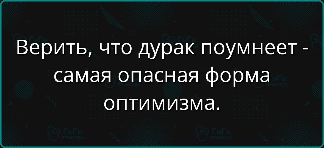Верить, что дурак поумнеет - самая опасная форма оптимизма.