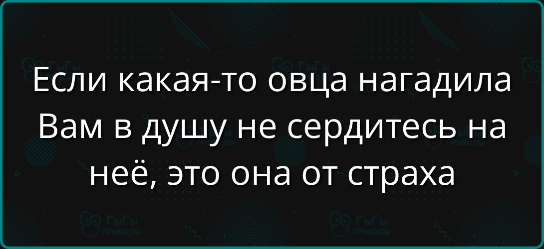 Если какая-то овца нагадила Вам в душу не сердитесь на неё, это она от страха