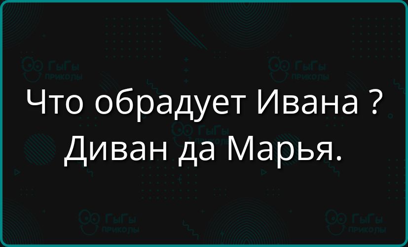 Что обрадует Ивана ? Диван да Марья.