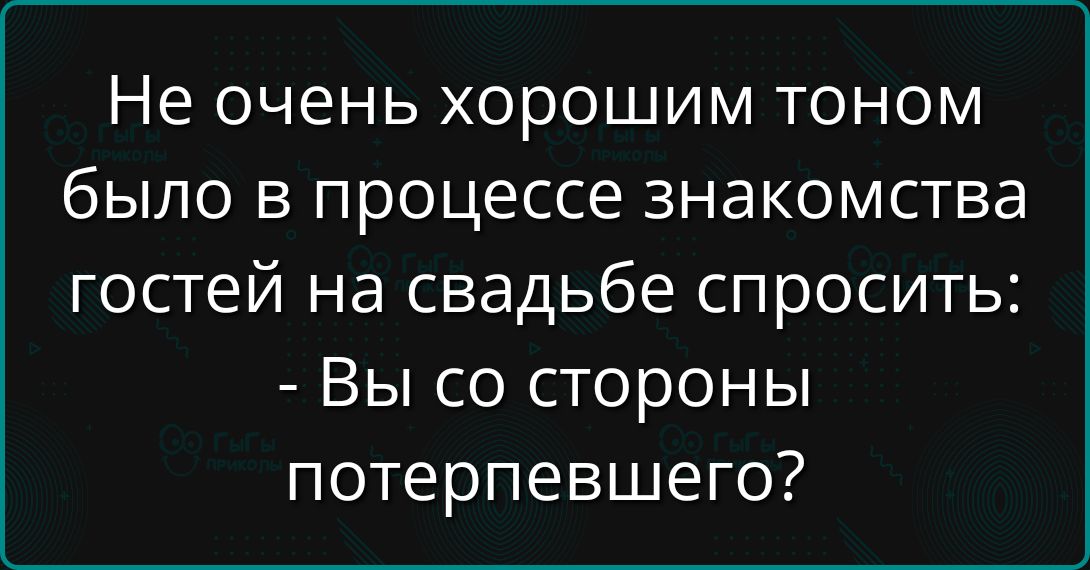 Не очень хорошим тоном было в процессе знакомства гостей на свадьбе спросить: - Вы со стороны потерпевшего?
