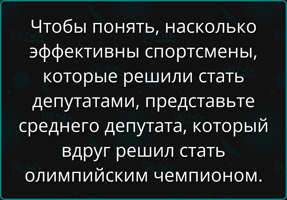 Чтобы понять, насколько эффективны спортсмены, которые решили стать депутатами, представьте среднего депутата, который вдруг решил стать олимпийским чемпионом.