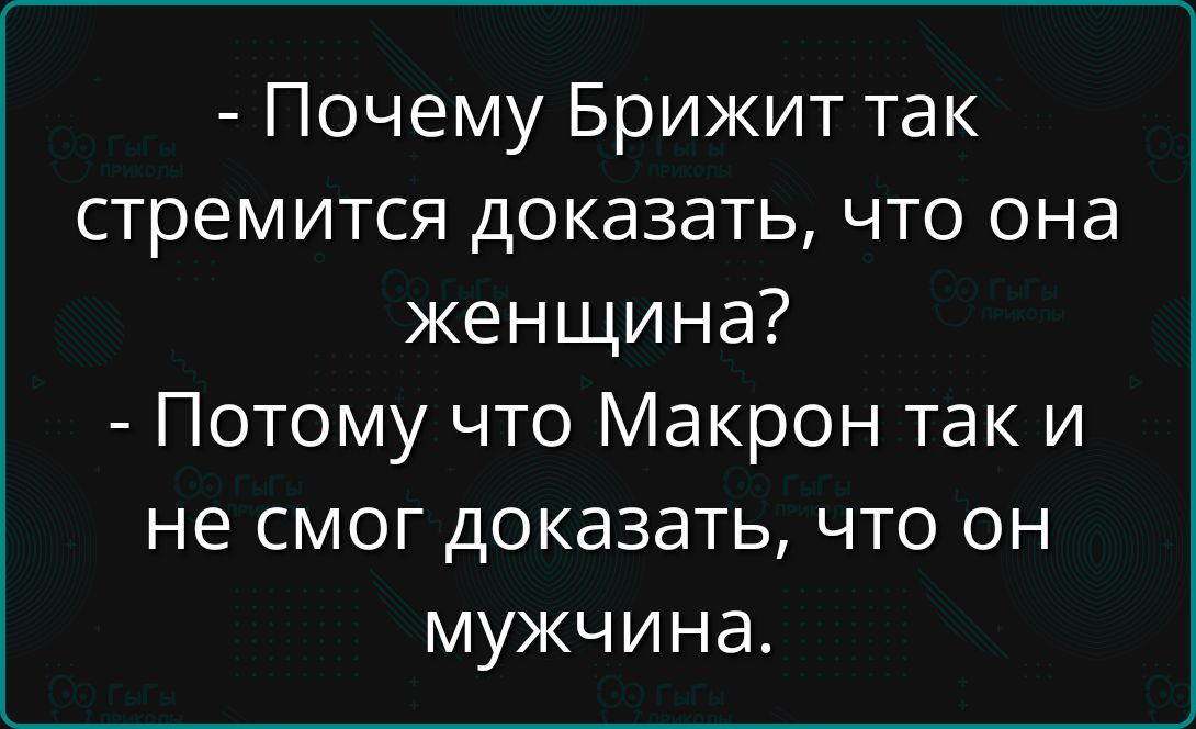 - Почему Брижит так стремится доказать, что она женщина? - Потому что Макрон так и не смог доказать, что он мужчина.