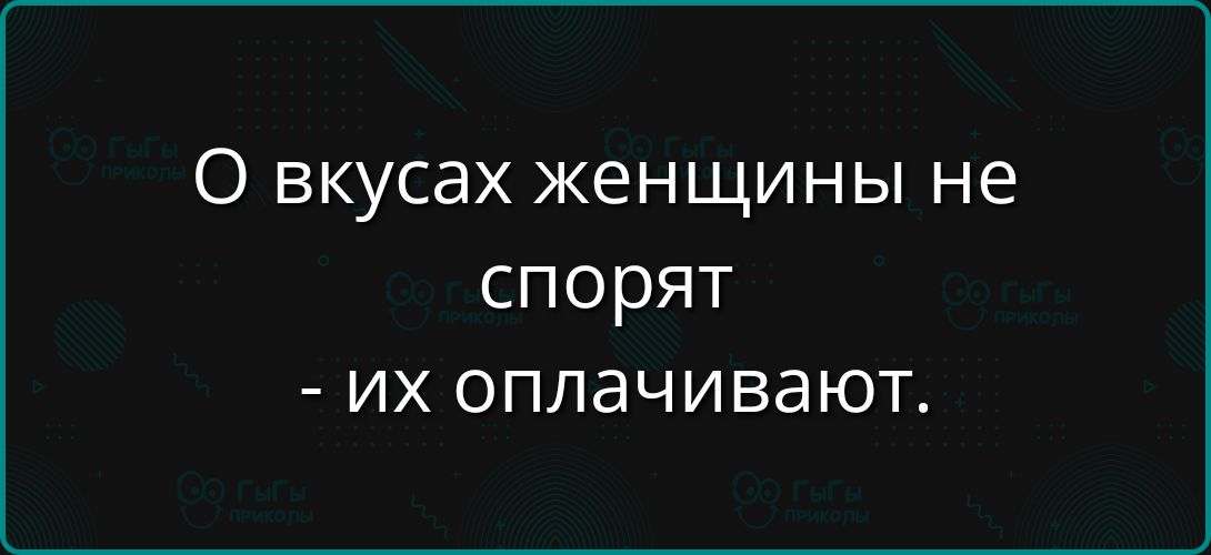 О вкусах женщины не спорят - их оплачивают.