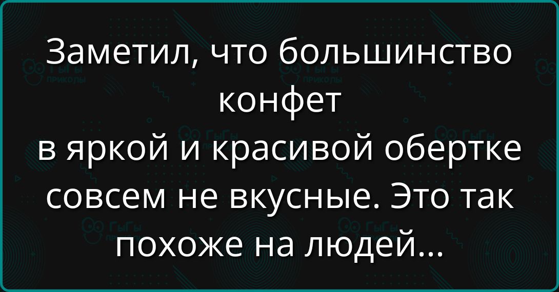 Заметил, что большинство конфет в яркой и красивой обертке совсем не вкусные. Это так похоже на людей...