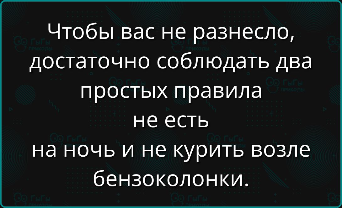 Чтобы вас не разнесло, достаточно соблюдать два простых правила не есть на ночь и не курить возле бензоколонки.