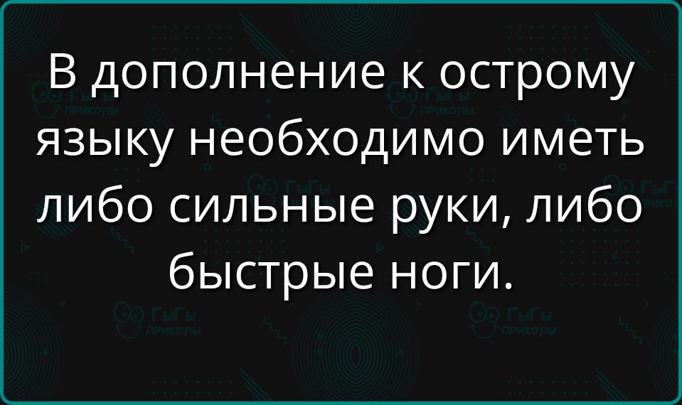 В дополнение к острою языку необходимо иметь либо сильные руки, либо быстрые ноги.