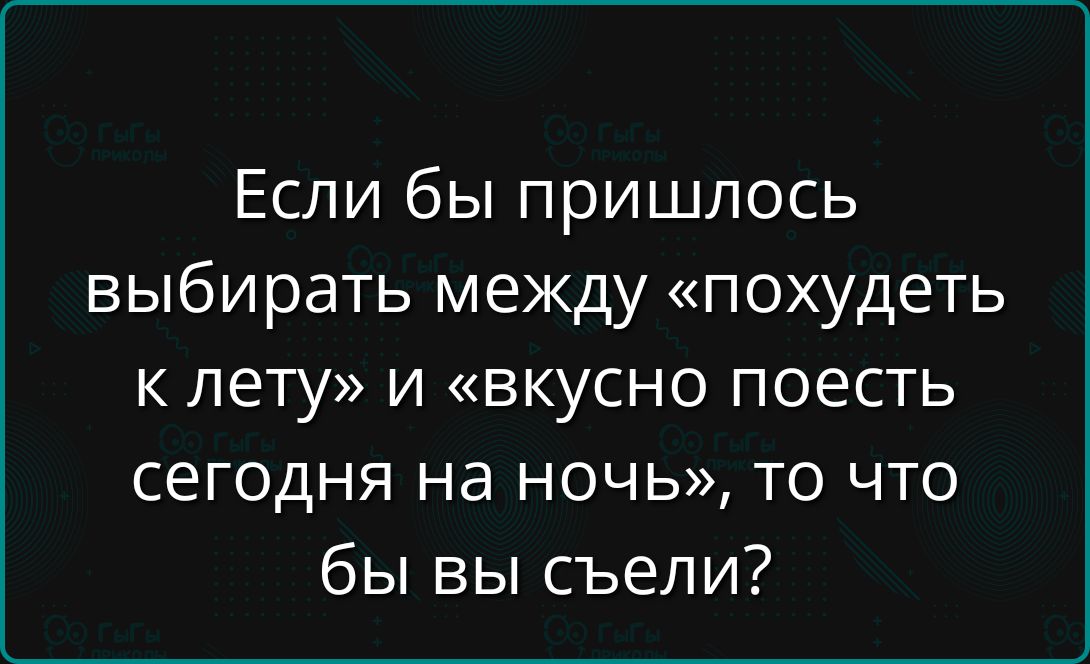 Если бы пришлось выбирать между «похудеть к лету» и «вкусно поесть сегодня на ночь», то что бы вы съели?