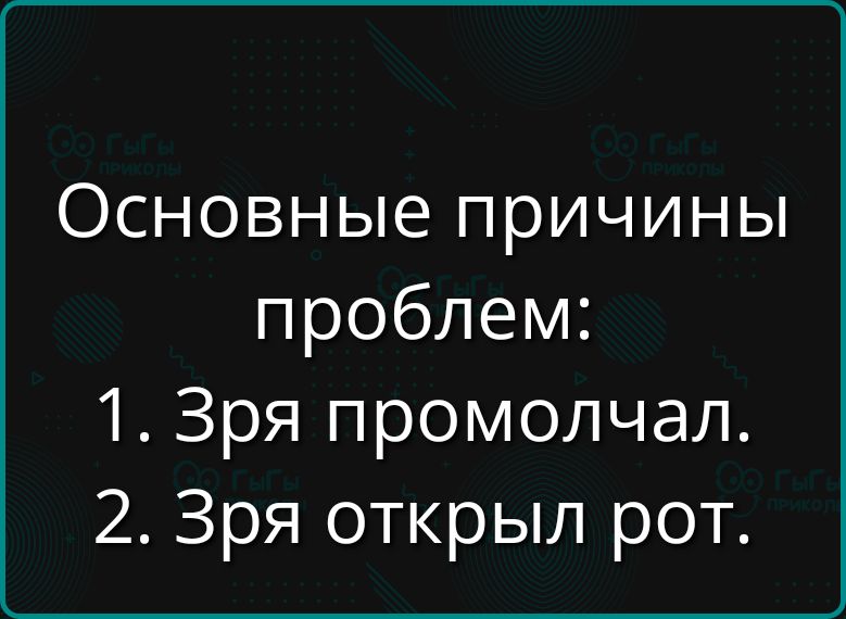 Основные причины проблем:
1. Зря промолчал.
2. Зря открыл рот.