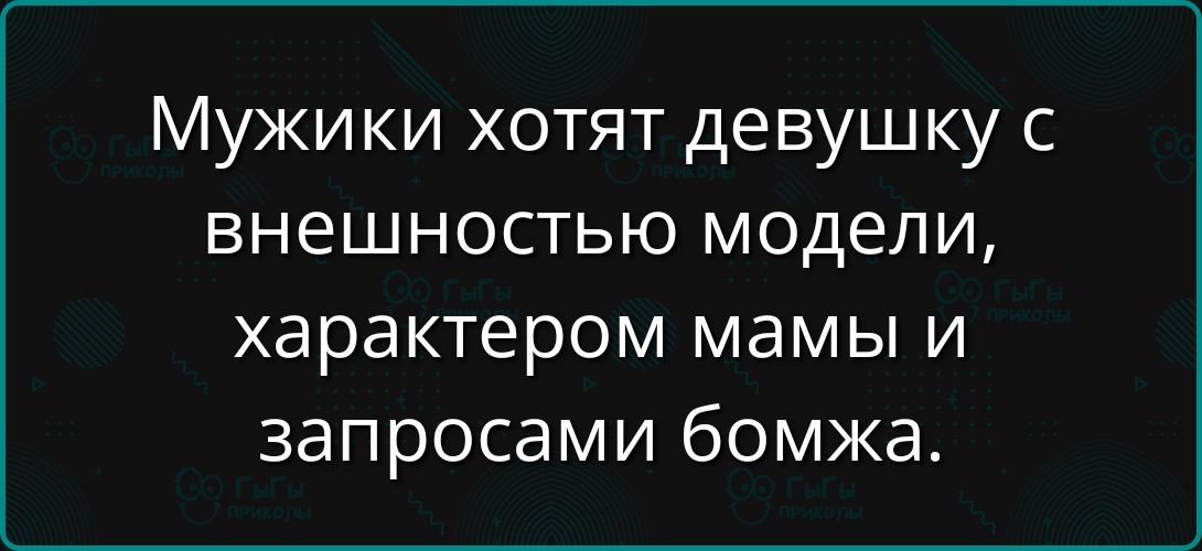 Мужики хотят девушку с внешностью модели, характером мамы и запросами бомжа.