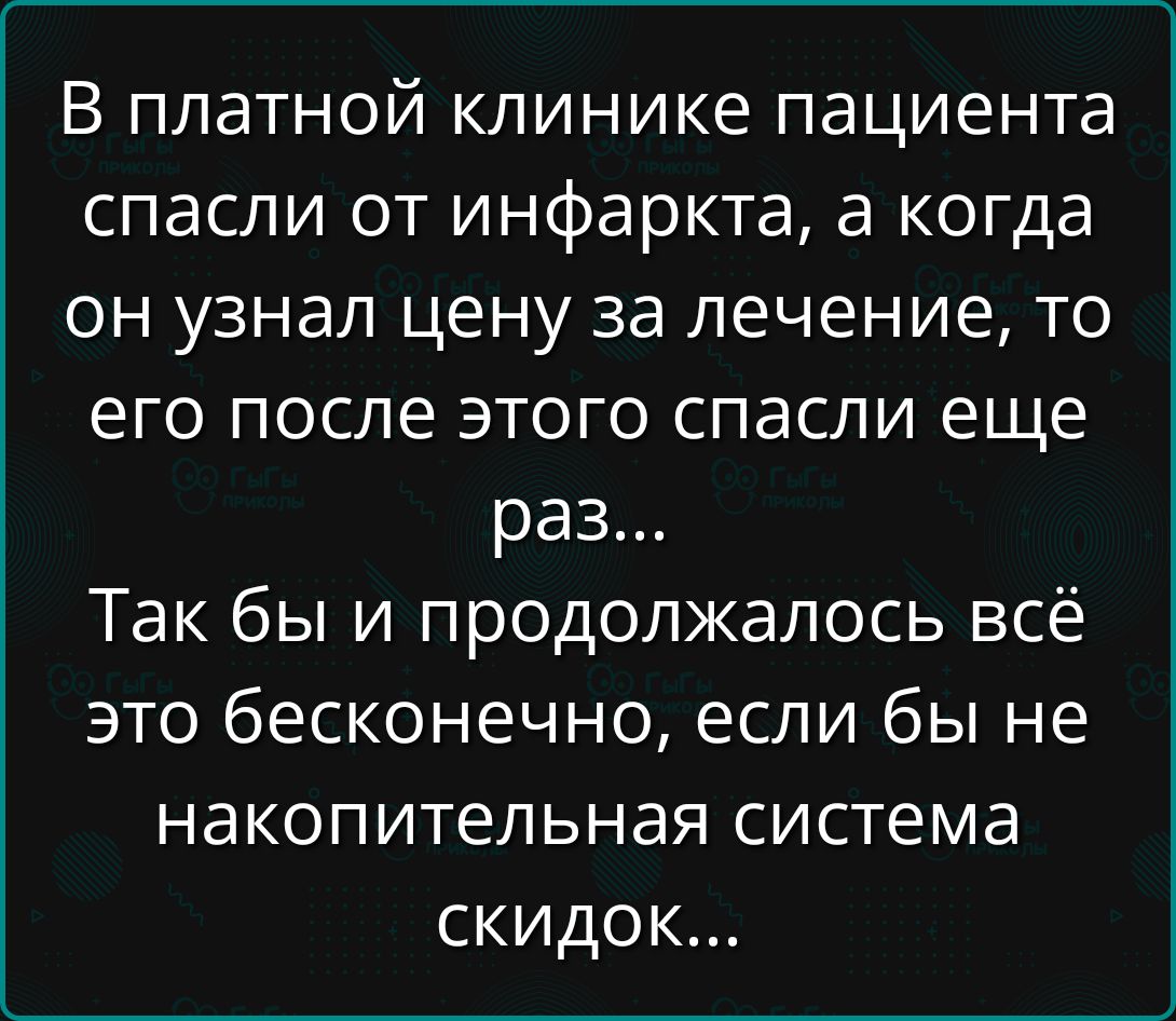 В платной клинике пациента спасли от инфаркта, а когда он узнал цену за лечение, то его после этого спасли еще раз... Так бы и продолжалось всё это бесконечно, если бы не накопительная система скидок...