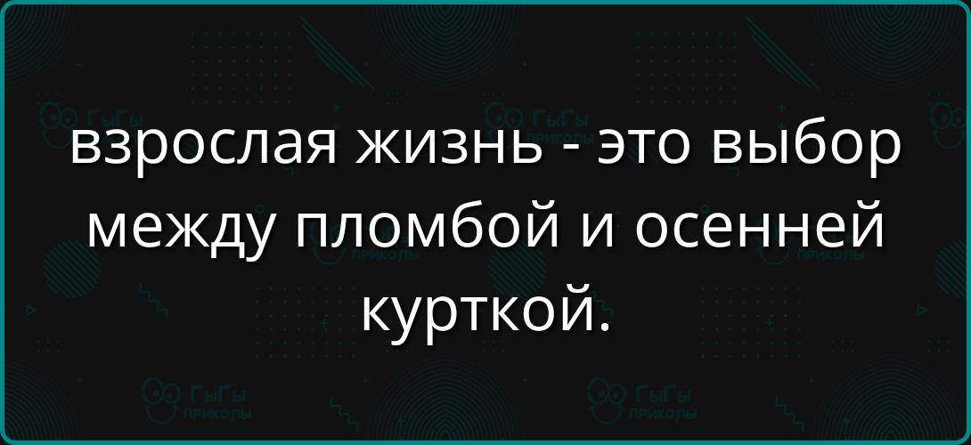 взрослая жизнь - это выбор между пломбой и осенней курткой.