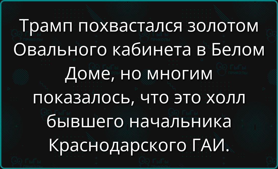 Трамп похвастался золотомOval'nogo кабинета в Белом Доме, но многим показалось, что это холл бывшего начальника Краснодарского ГАИ.