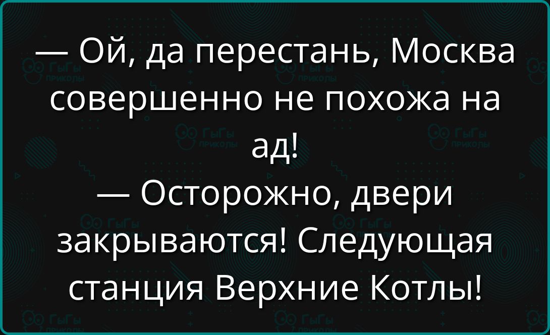 — Ой, да перестань, Москва совершенно не похожа на ад! — Осторожно, двери закрываются! Следующая станция Верхние Коты!