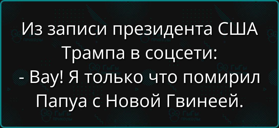 Из записи президента США Трампа в соцсети:
- Вау! Я только что помирил Папу с Новой Гвинеей.