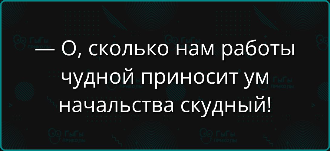 — О, сколько нам работы чудной приносит ум началства скудный!