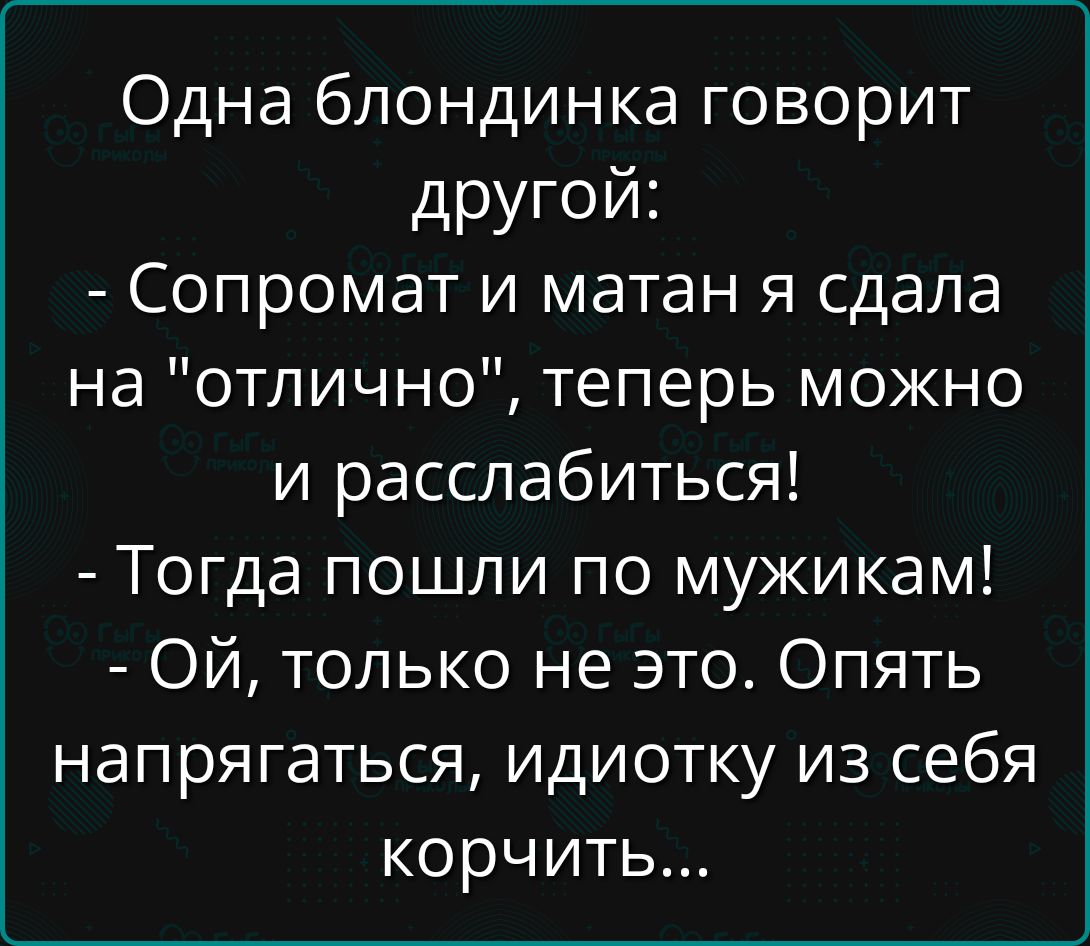 Одна блондинка говорит другой: - Сопромат и матан я сдала на 