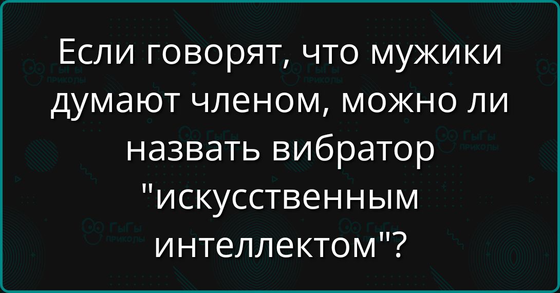 Если говорят, что мужики думают членом, можно ли назвать вибратор 